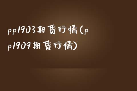 pp1903期货行情(pp1909期货行情)_https://www.zghnxxa.com_内盘期货_第1张