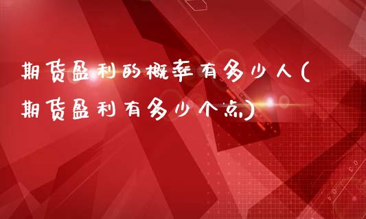 期货盈利的概率有多少人(期货盈利有多少个点)_https://www.zghnxxa.com_黄金期货_第1张