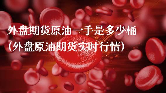 外盘期货原油一手是多少桶(外盘原油期货实时行情)_https://www.zghnxxa.com_内盘期货_第1张