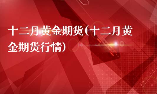 十二月黄金期货(十二月黄金期货行情)_https://www.zghnxxa.com_内盘期货_第1张