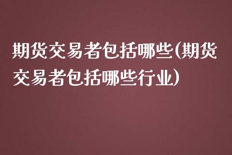 期货交易者包括哪些(期货交易者包括哪些行业)_国际期货_第1张_期货直播室 期货交易者包括哪些(期货交易者包括哪些行业)_https://www.zghnxxa.com_国际期货_第1张