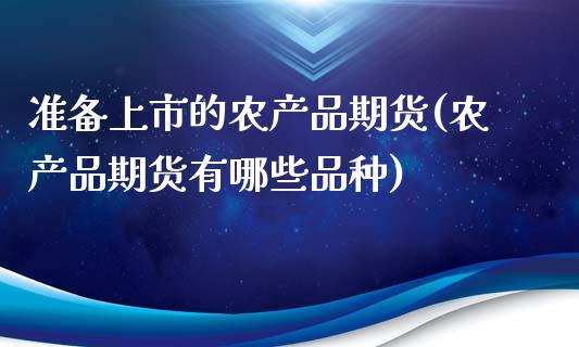 准备上市的农产品期货(农产品期货有哪些品种)_https://www.zghnxxa.com_黄金期货_第1张