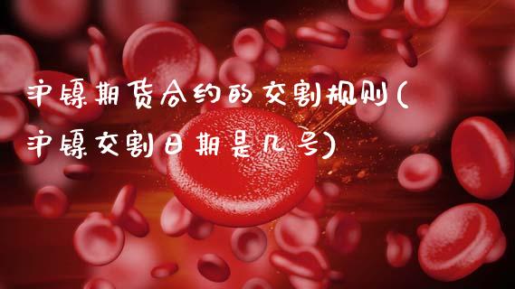 沪镍期货合约的交割规则(沪镍交割日期是几号)_期货直播室_第1张_期货直播室 沪镍期货合约的交割规则(沪镍交割日期是几号)_https://www.zghnxxa.com_期货直播室_第1张