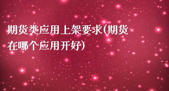 期货类应用上架要求(期货在哪个应用开好)_https://www.zghnxxa.com_国际期货_第1张