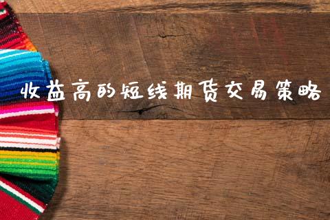 收益高的短线期货交易策略_https://www.zghnxxa.com_内盘期货_第1张