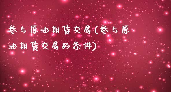 参与原油期货交易(参与原油期货交易的条件)_https://www.zghnxxa.com_内盘期货_第1张