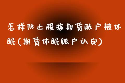 怎样防止股指期货账户被休眠(期货休眠账户认定)_https://www.zghnxxa.com_内盘期货_第1张