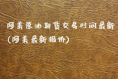 阿美原油期货交易时间最新(阿美最新报价)_https://www.zghnxxa.com_国际期货_第1张