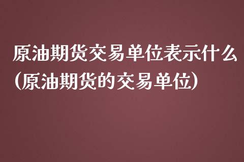 原油期货交易单位表示什么(原油期货的交易单位)_https://www.zghnxxa.com_内盘期货_第1张