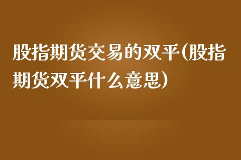 股指期货交易的双平(股指期货双平什么意思)_https://www.zghnxxa.com_内盘期货_第1张