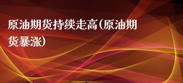 原油期货持续走高(原油期货暴涨)_https://www.zghnxxa.com_内盘期货_第1张
