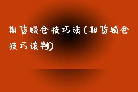 期货锁仓技巧谈(期货锁仓技巧谈判)_https://www.zghnxxa.com_内盘期货_第1张