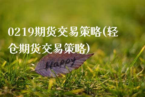 0219期货交易策略(轻仓期货交易策略)_https://www.zghnxxa.com_期货直播室_第1张