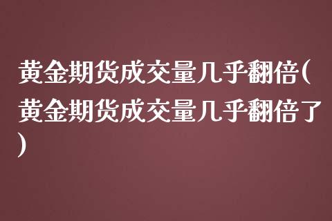 黄金期货成交量几乎翻倍(黄金期货成交量几乎翻倍了)_黄金期货_第1张_期货直播室 黄金期货成交量几乎翻倍(黄金期货成交量几乎翻倍了)_https://www.zghnxxa.com_黄金期货_第1张