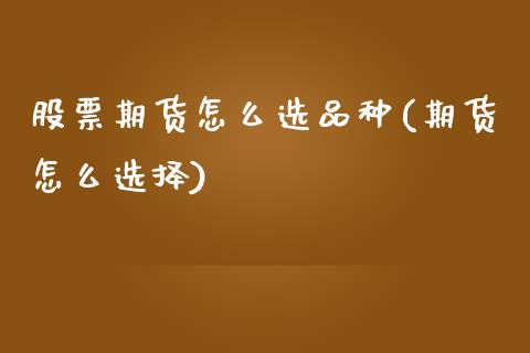 股票期货怎么选品种(期货怎么选择)_期货直播室_第1张_期货直播室 股票期货怎么选品种(期货怎么选择)_https://www.zghnxxa.com_期货直播室_第1张