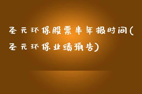 圣元环保股票半年报时间(圣元环保业绩预告)_https://www.zghnxxa.com_期货直播室_第1张