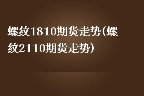 螺纹1810期货走势(螺纹2110期货走势)_https://www.zghnxxa.com_国际期货_第1张