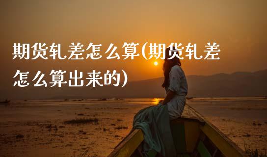 期货轧差怎么算(期货轧差怎么算出来的)_https://www.zghnxxa.com_国际期货_第1张