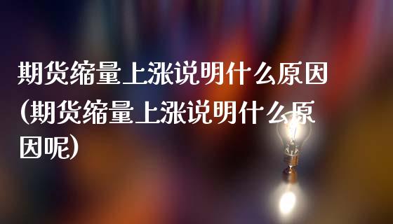期货缩量上涨说明什么原因(期货缩量上涨说明什么原因呢)_https://www.zghnxxa.com_黄金期货_第1张