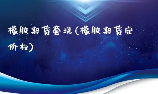 橡胶期货套现(橡胶期货定价权)_期货直播室_第1张_期货直播室 橡胶期货套现(橡胶期货定价权)_https://www.zghnxxa.com_期货直播室_第1张