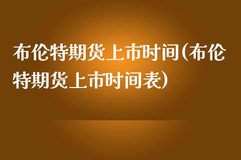 布伦特期货上市时间(布伦特期货上市时间表)_国际期货_第1张_期货直播室 布伦特期货上市时间(布伦特期货上市时间表)_https://www.zghnxxa.com_国际期货_第1张