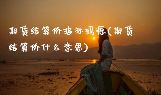 期货结算价指标码源(期货结算价什么意思)_内盘期货_第1张_期货直播室 期货结算价指标码源(期货结算价什么意思)_https://www.zghnxxa.com_内盘期货_第1张