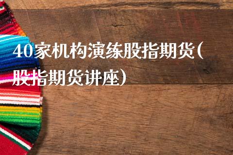 40家机构演练股指期货(股指期货讲座)_国际期货_第1张_期货直播室 40家机构演练股指期货(股指期货讲座)_https://www.zghnxxa.com_国际期货_第1张