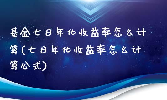 基金七日年化收益率怎么计算(七日年化收益率怎么计算公式)_https://www.zghnxxa.com_黄金期货_第1张