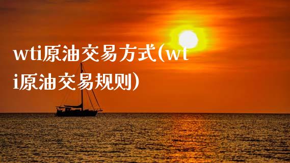 wti原油交易方式(wti原油交易规则)_https://www.zghnxxa.com_期货直播室_第1张