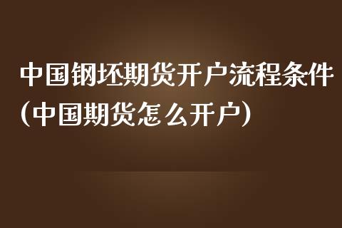 中国钢坯期货开户流程条件(中国期货怎么开户)_https://www.zghnxxa.com_期货直播室_第1张