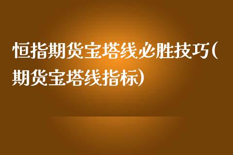 恒指期货宝塔线必胜技巧(期货宝塔线指标)_国际期货_第1张_期货直播室 恒指期货宝塔线必胜技巧(期货宝塔线指标)_https://www.zghnxxa.com_国际期货_第1张
