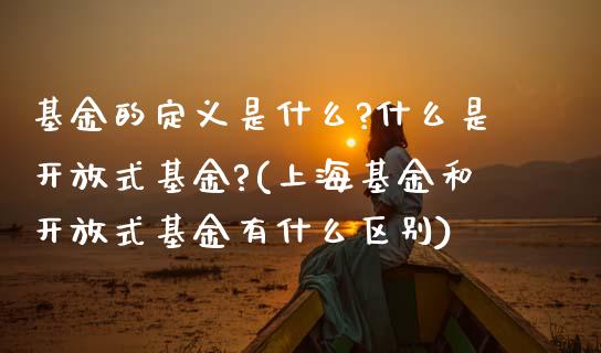 基金的定义是什么?什么是开放式基金?(上海基金和开放式基金有什么区别)_https://www.zghnxxa.com_期货直播室_第1张