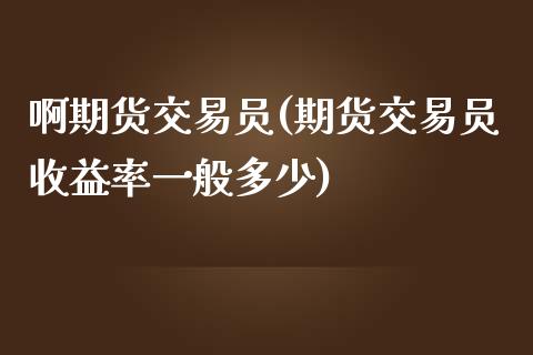 啊期货交易员(期货交易员收益率一般多少)_https://www.zghnxxa.com_黄金期货_第1张