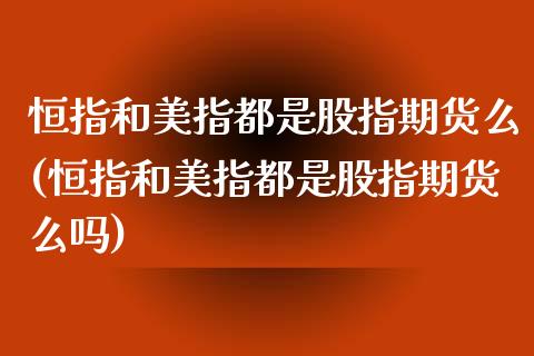 恒指和美指都是股指期货么(恒指和美指都是股指期货么吗)_https://www.zghnxxa.com_内盘期货_第1张