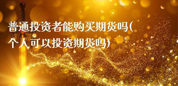 普通投资者能购买期货吗(个人可以投资期货吗)_内盘期货_第1张_期货直播室 普通投资者能购买期货吗(个人可以投资期货吗)_https://www.zghnxxa.com_内盘期货_第1张