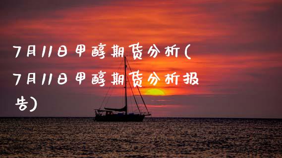7月11日甲醇期货分析(7月11日甲醇期货分析报告)_https://www.zghnxxa.com_内盘期货_第1张