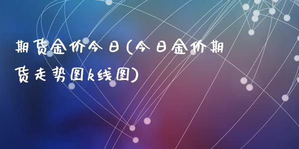 期货金价今日(今日金价期货走势图k线图)_https://www.zghnxxa.com_期货直播室_第1张