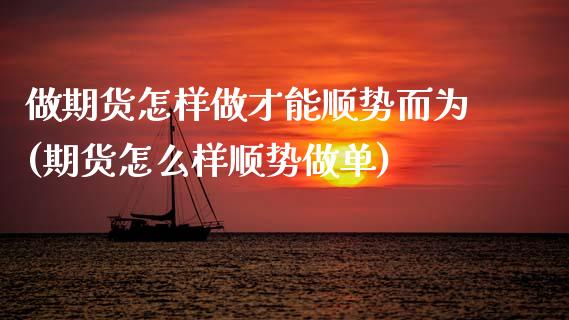 做期货怎样做才能顺势而为(期货怎么样顺势做单)_https://www.zghnxxa.com_期货直播室_第1张