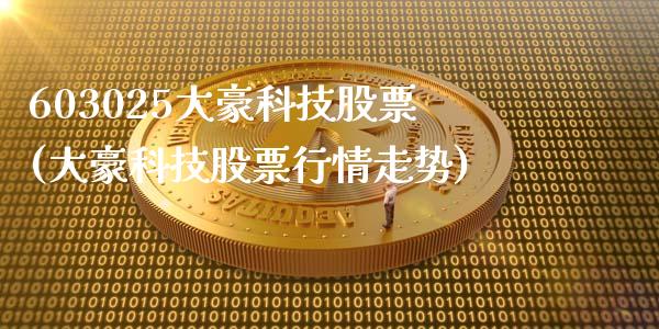 603025大豪科技股票(大豪科技股票行情走势)_内盘期货_第1张_期货直播室 603025大豪科技股票(大豪科技股票行情走势)_https://www.zghnxxa.com_内盘期货_第1张