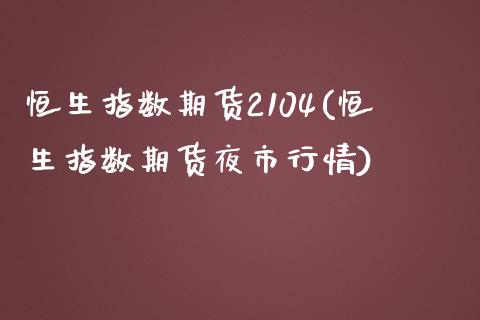 恒生指数期货2104(恒生指数期货夜市行情)_https://www.zghnxxa.com_期货直播室_第1张