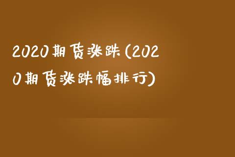 2020期货涨跌(2020期货涨跌幅排行)_https://www.zghnxxa.com_内盘期货_第1张