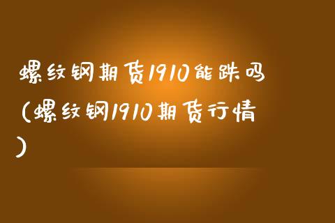 螺纹钢期货1910能跌吗(螺纹钢1910期货行情)_https://www.zghnxxa.com_黄金期货_第1张