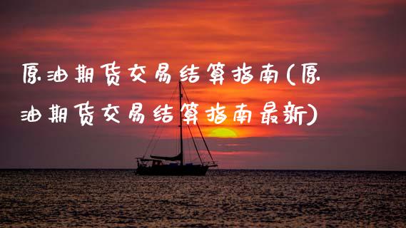 原油期货交易结算指南(原油期货交易结算指南最新)_https://www.zghnxxa.com_期货直播室_第1张