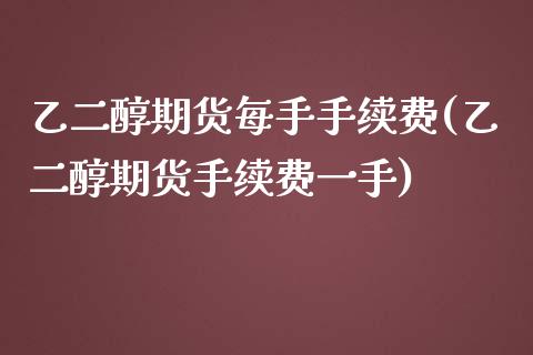 乙二醇期货每手手续费(乙二醇期货手续费一手)_https://www.zghnxxa.com_黄金期货_第1张