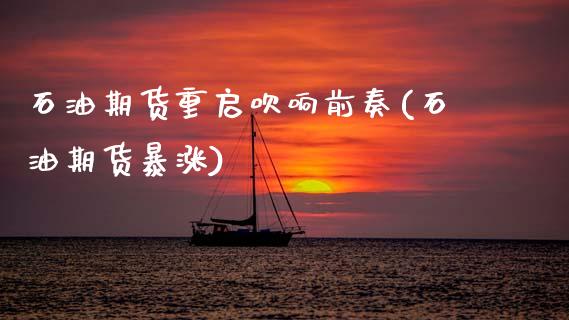石油期货重启吹响前奏(石油期货暴涨)_https://www.zghnxxa.com_期货直播室_第1张