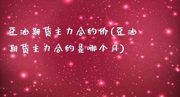 豆油期货主力合约价(豆油期货主力合约是哪个月)_黄金期货_第1张_期货直播室 豆油期货主力合约价(豆油期货主力合约是哪个月)_https://www.zghnxxa.com_黄金期货_第1张