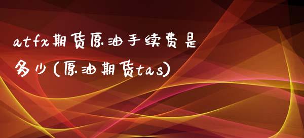 atfx期货原油手续费是多少(原油期货tas)_内盘期货_第1张_期货直播室 atfx期货原油手续费是多少(原油期货tas)_https://www.zghnxxa.com_内盘期货_第1张