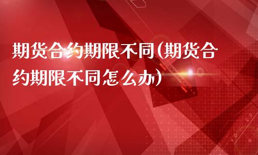 期货合约期限不同(期货合约期限不同怎么办)_https://www.zghnxxa.com_黄金期货_第1张
