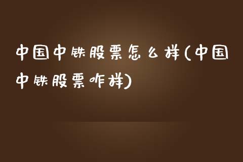 中国中铁股票怎么样(中国中铁股票咋样)_内盘期货_第1张_期货直播室 中国中铁股票怎么样(中国中铁股票咋样)_https://www.zghnxxa.com_内盘期货_第1张