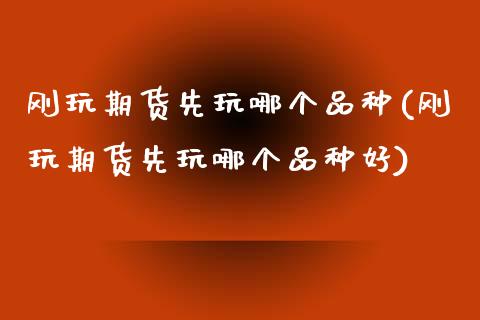 刚玩期货先玩哪个品种(刚玩期货先玩哪个品种好)_期货直播室_第1张_期货直播室 刚玩期货先玩哪个品种(刚玩期货先玩哪个品种好)_https://www.zghnxxa.com_期货直播室_第1张